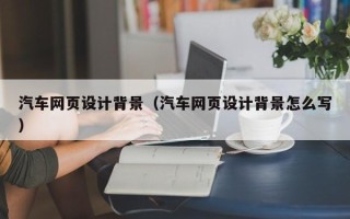 泉州汽车网页设计背景（汽车网页设计背景怎么写）