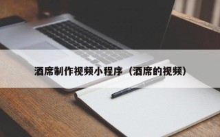 泉州酒席制作视频小程序（酒席的视频）