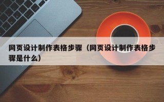 泉州网页设计制作表格步骤（网页设计制作表格步骤是什么）