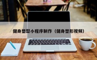泉州健身塑型小程序制作（健身塑形视频）