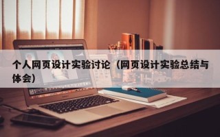 泉州个人网页设计实验讨论（网页设计实验总结与体会）