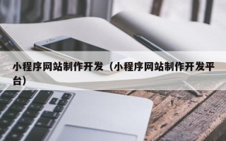 泉州小程序网站制作开发（小程序网站制作开发平台）